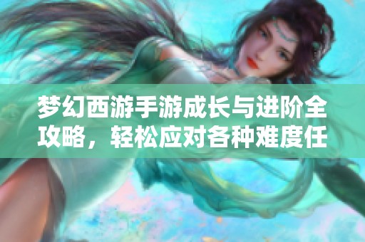 梦幻西游手游成长与进阶全攻略，轻松应对各种难度任务