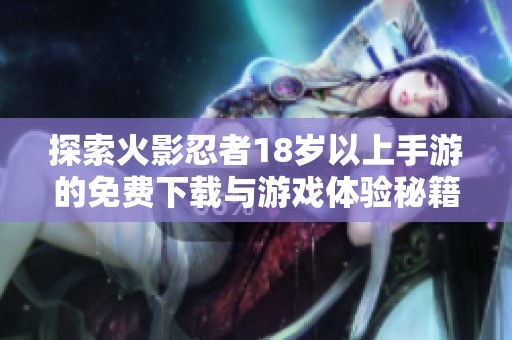 探索火影忍者18岁以上手游的免费下载与游戏体验秘籍