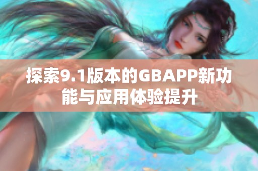 探索9.1版本的GBAPP新功能与应用体验提升