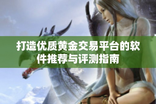 打造优质黄金交易平台的软件推荐与评测指南