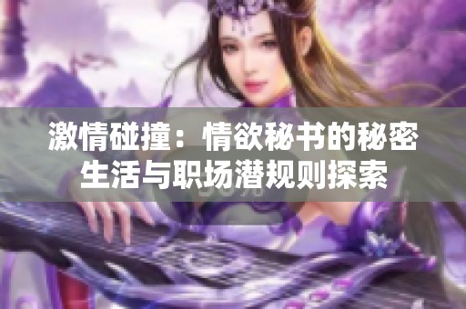 激情碰撞：情欲秘书的秘密生活与职场潜规则探索