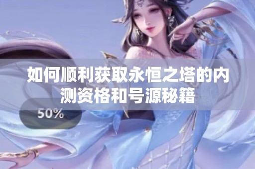 如何顺利获取永恒之塔的内测资格和号源秘籍