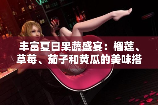 丰富夏日果蔬盛宴：榴莲、草莓、茄子和黄瓜的美味搭配探讨