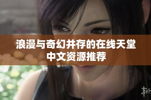 浪漫与奇幻并存的在线天堂中文资源推荐