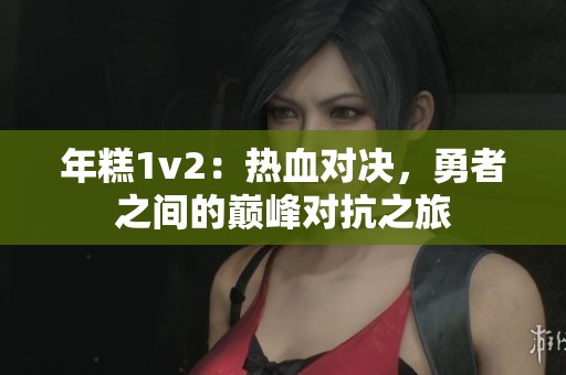 年糕1v2：热血对决，勇者之间的巅峰对抗之旅