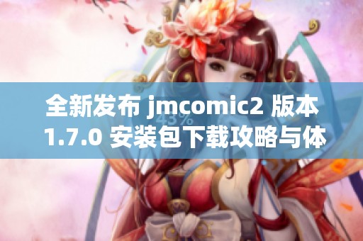 全新发布 jmcomic2 版本 1.7.0 安装包下载攻略与体验分享