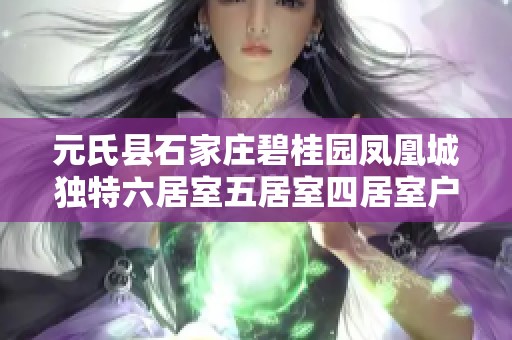 元氏县石家庄碧桂园凤凰城独特六居室五居室四居室户型全解析