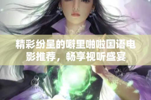 精彩纷呈的噼里啪啦国语电影推荐，畅享视听盛宴