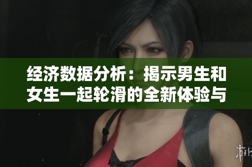 经济数据分析：揭示男生和女生一起轮滑的全新体验与观影推荐