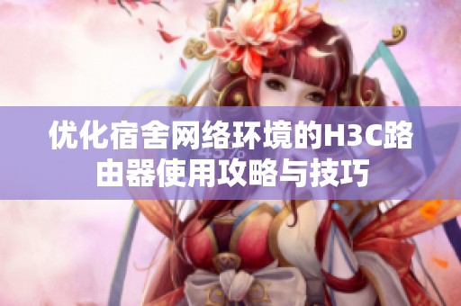 优化宿舍网络环境的H3C路由器使用攻略与技巧