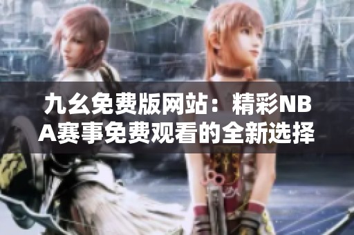 九幺免费版网站：精彩NBA赛事免费观看的全新选择