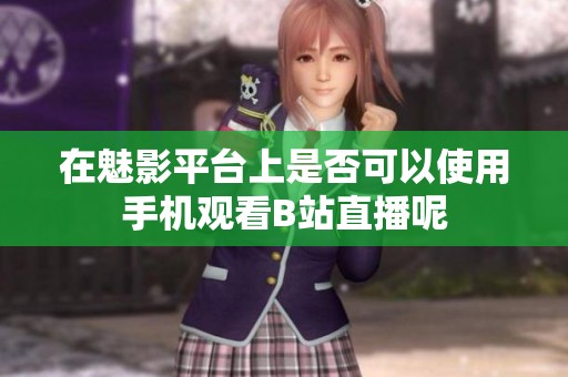 在魅影平台上是否可以使用手机观看B站直播呢