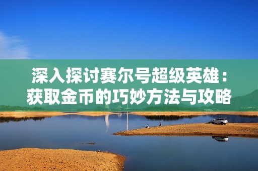 深入探讨赛尔号超级英雄：获取金币的巧妙方法与攻略分享