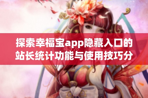 探索幸福宝app隐藏入口的站长统计功能与使用技巧分析