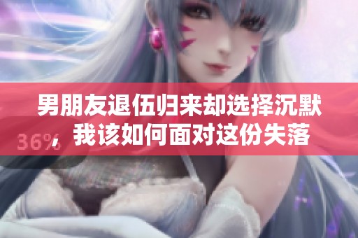 男朋友退伍归来却选择沉默，我该如何面对这份失落