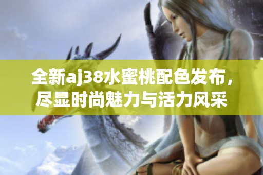 全新aj38水蜜桃配色发布，尽显时尚魅力与活力风采