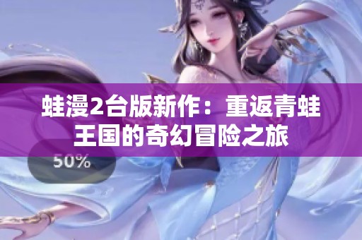 蛙漫2台版新作：重返青蛙王国的奇幻冒险之旅