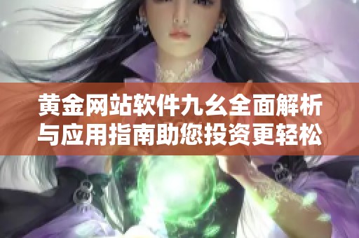 黄金网站软件九幺全面解析与应用指南助您投资更轻松