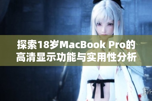 探索18岁MacBook Pro的高清显示功能与实用性分析