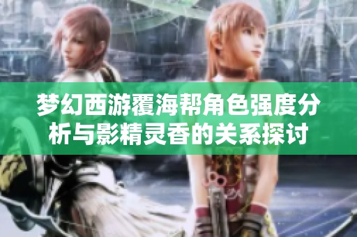 梦幻西游覆海帮角色强度分析与影精灵香的关系探讨