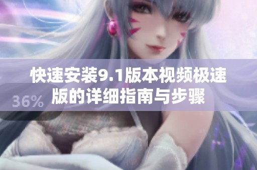 快速安装9.1版本视频极速版的详细指南与步骤