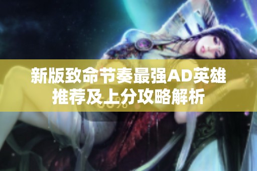 新版致命节奏最强AD英雄推荐及上分攻略解析
