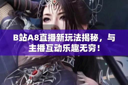 B站A8直播新玩法揭秘，与主播互动乐趣无穷！