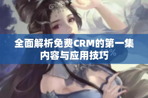 全面解析免费CRM的第一集内容与应用技巧