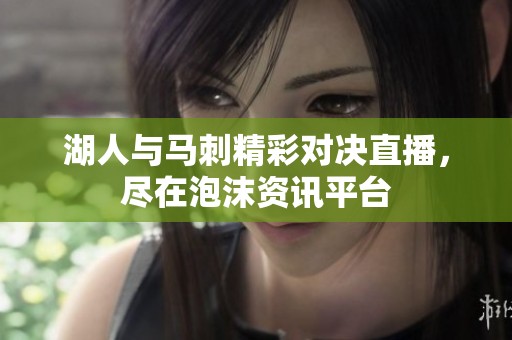 湖人与马刺精彩对决直播，尽在泡沫资讯平台