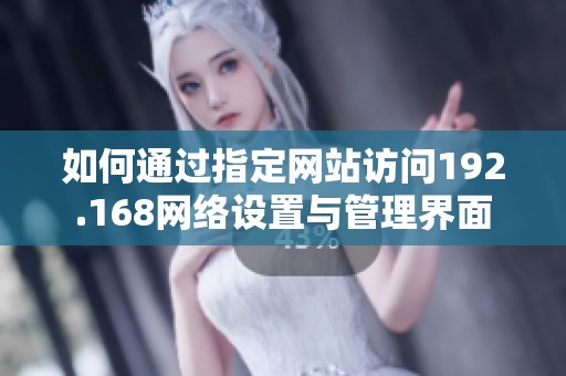 如何通过指定网站访问192.168网络设置与管理界面