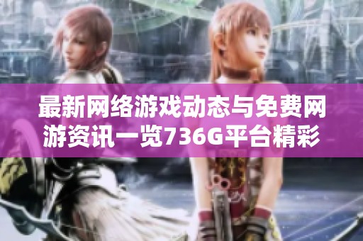 最新网络游戏动态与免费网游资讯一览736G平台精彩更新