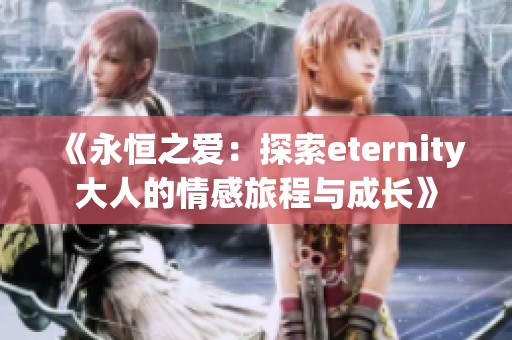 《永恒之爱：探索eternity大人的情感旅程与成长》