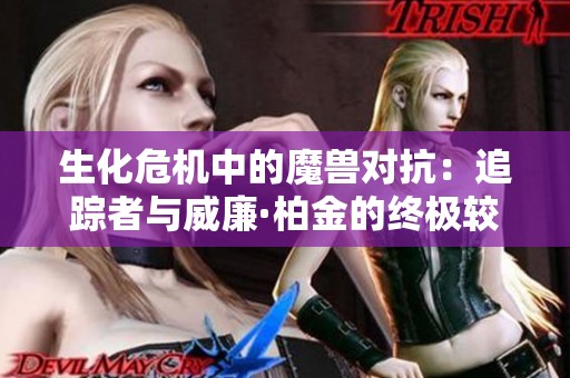 生化危机中的魔兽对抗：追踪者与威廉·柏金的终极较量