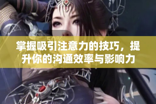 掌握吸引注意力的技巧，提升你的沟通效率与影响力