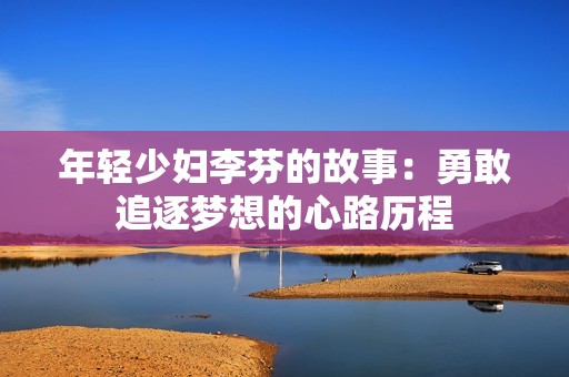 年轻少妇李芬的故事：勇敢追逐梦想的心路历程
