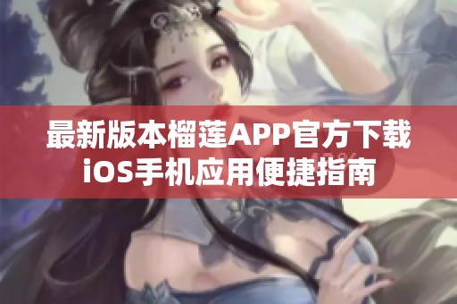 最新版本榴莲APP官方下载iOS手机应用便捷指南