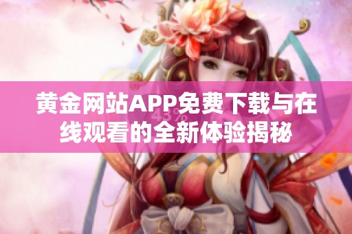 黄金网站APP免费下载与在线观看的全新体验揭秘
