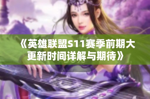 《英雄联盟S11赛季前期大更新时间详解与期待》