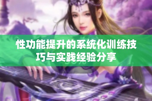 性功能提升的系统化训练技巧与实践经验分享