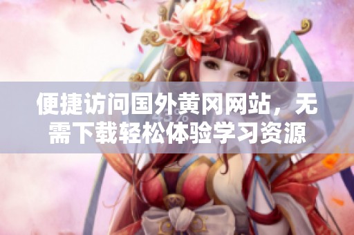 便捷访问国外黄冈网站，无需下载轻松体验学习资源