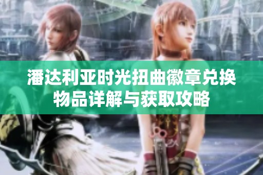 潘达利亚时光扭曲徽章兑换物品详解与获取攻略