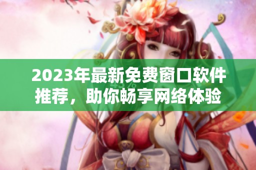 2023年最新免费窗口软件推荐，助你畅享网络体验