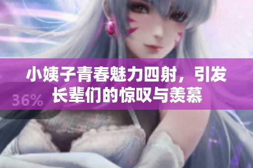 小姨子青春魅力四射，引发长辈们的惊叹与羡慕