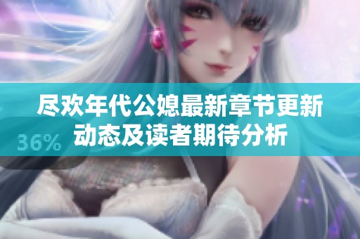 尽欢年代公媳最新章节更新动态及读者期待分析