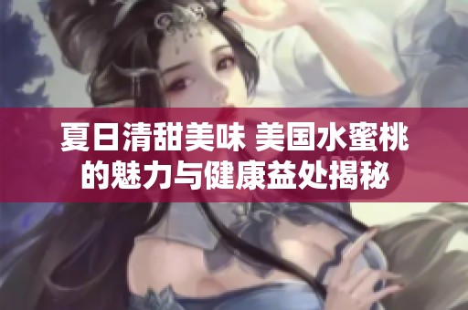 夏日清甜美味 美国水蜜桃的魅力与健康益处揭秘
