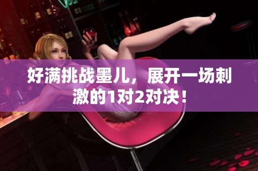 好满挑战墨儿，展开一场刺激的1对2对决！
