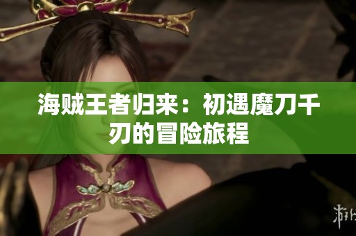 海贼王者归来：初遇魔刀千刃的冒险旅程