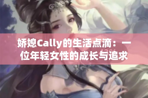 娇媳Cally的生活点滴：一位年轻女性的成长与追求