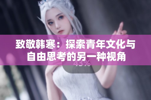 致敬韩寒：探索青年文化与自由思考的另一种视角