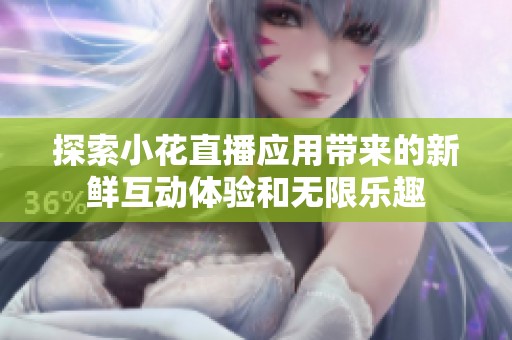 探索小花直播应用带来的新鲜互动体验和无限乐趣